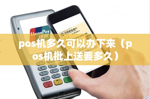 pos機(jī)多久可以辦下來(lái)(pos機(jī)批上送要多久) pos機(jī)多久可以辦下來(lái)(pos機(jī)批上送要多久)