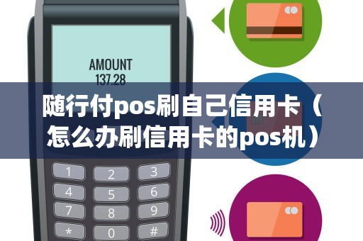 隨行付pos刷自己信用卡(怎么辦刷信用卡的pos機) 隨行付pos刷自己信用卡(怎么辦刷信用卡的pos機)
