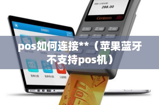 pos如何連接**(蘋果藍(lán)牙不支持pos機(jī)) pos如何連接**(蘋果藍(lán)牙不支持pos機(jī))