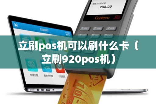 立刷pos機可以刷什么卡(立刷920pos機) 立刷pos機可以刷什么卡(立刷920pos機)
