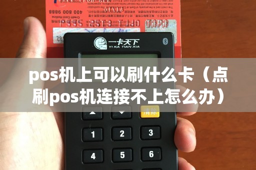 pos機上可以刷什么卡(點刷pos機連接不上怎么辦) pos機上可以刷什么卡(點刷pos機連接不上怎么辦)