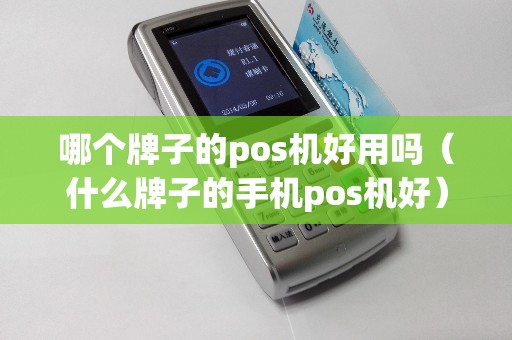 哪個(gè)牌子的pos機(jī)好用嗎(什么牌子的手機(jī)pos機(jī)好) 哪個(gè)牌子的pos機(jī)好用嗎(什么牌子的手機(jī)pos機(jī)好)