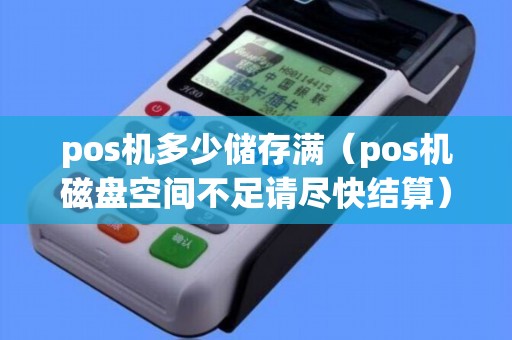 pos機多少儲存滿(pos機磁盤空間不足請盡快結(jié)算) pos機多少儲存滿(pos機磁盤空間不足請盡快結(jié)算)