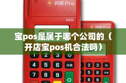 寶pos是屬于哪個公司的(開店寶pos機合法嗎) 寶pos是屬于哪個公司的(開店寶pos機合法嗎)