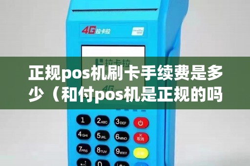 正規(guī)pos機(jī)刷卡手續(xù)費(fèi)是多少(和付pos機(jī)是正規(guī)的嗎) 正規(guī)pos機(jī)刷卡手續(xù)費(fèi)是多少(和付pos機(jī)是正規(guī)的嗎)
