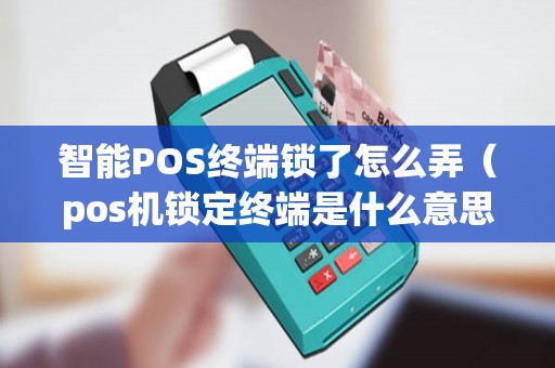 智能POS終端鎖了怎么弄（pos機鎖定終端是什么意思）