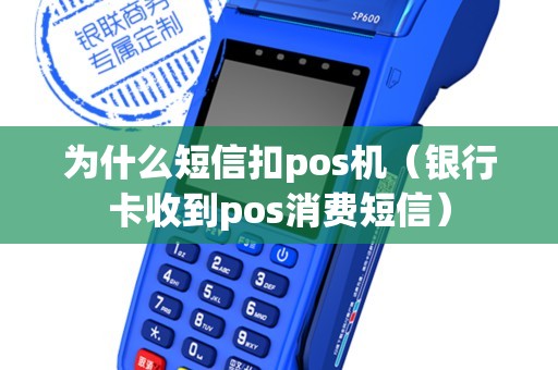 為什么短信扣pos機（銀行卡收到pos消費短信）